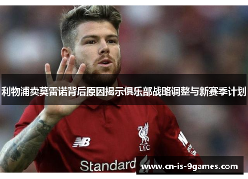 利物浦卖莫雷诺背后原因揭示俱乐部战略调整与新赛季计划