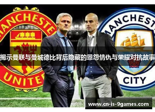 揭示曼联与曼城德比背后隐藏的恩怨情仇与荣耀对抗故事