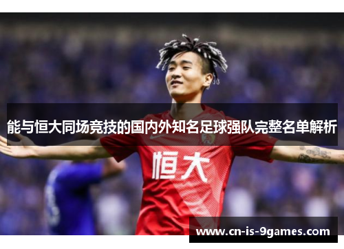 能与恒大同场竞技的国内外知名足球强队完整名单解析