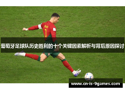 葡萄牙足球队历史胜利的十个关键因素解析与背后原因探讨
