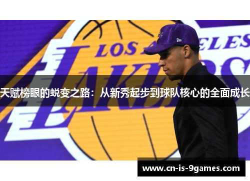 天赋榜眼的蜕变之路:从新秀起步到球队核心的全面成长