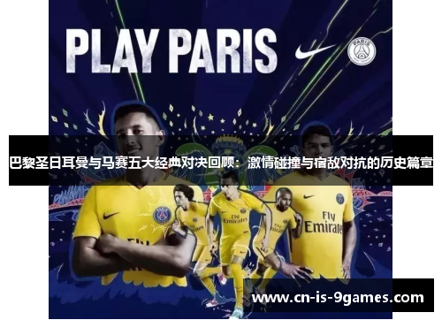 巴黎圣日耳曼与马赛五大经典对决回顾:激情碰撞与宿敌对抗的历史篇章 巴黎圣日耳曼与马赛五大经典对决回顾:激情碰撞与宿敌对抗的历史篇章