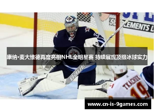 康纳·麦大维德再度亮相NHL全明星赛 持续展现顶级冰球实力