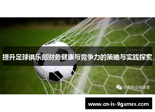 提升足球俱乐部财务健康与竞争力的策略与实践探索