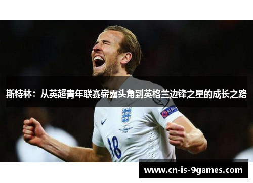 斯特林：从英超青年联赛崭露头角到英格兰边锋之星的成长之路