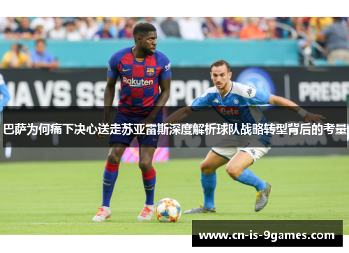 巴萨为何痛下决心送走苏亚雷斯深度解析球队战略转型背后的考量