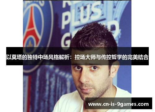 以莫塔的独特中场风格解析：控场大师与传控哲学的完美结合