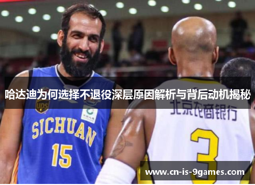 哈达迪为何选择不退役深层原因解析与背后动机揭秘