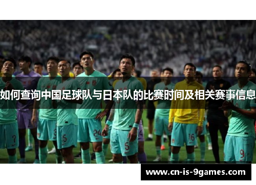 如何查询中国足球队与日本队的比赛时间及相关赛事信息
