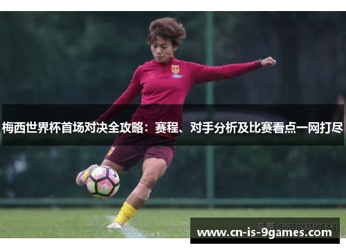 梅西世界杯首场对决全攻略：赛程、对手分析及比赛看点一网打尽