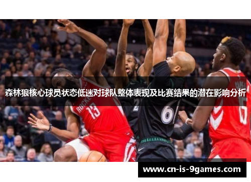 森林狼核心球员状态低迷对球队整体表现及比赛结果的潜在影响分析