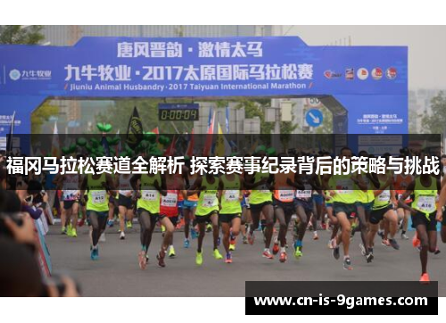 福冈马拉松赛道全解析 探索赛事纪录背后的策略与挑战 福冈马拉松赛道全解析 探索赛事纪录背后的策略与挑战