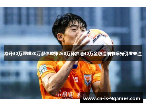 秦升30万顾超80万郝伟赖账260万孙准浩40万金敬道细节曝光引发关注 秦升30万顾超80万郝伟赖账260万孙准浩40万金敬道细节曝光引发关注