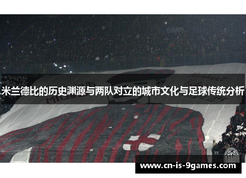 米兰德比的历史渊源与两队对立的城市文化与足球传统分析