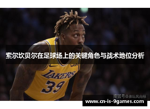 索尔坎贝尔在足球场上的关键角色与战术地位分析