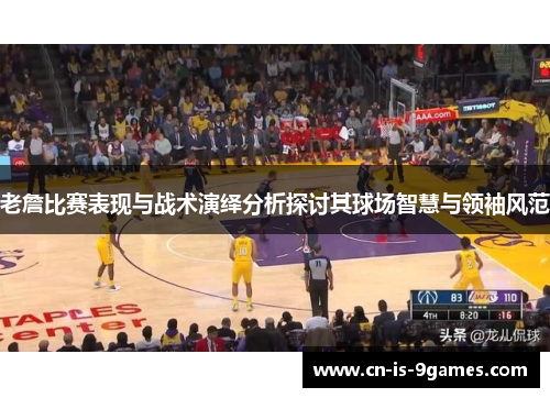 老詹比赛表现与战术演绎分析探讨其球场智慧与领袖风范