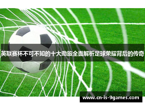 英联赛杯不可不知的十大劲旅全面解析足球荣耀背后的传奇
