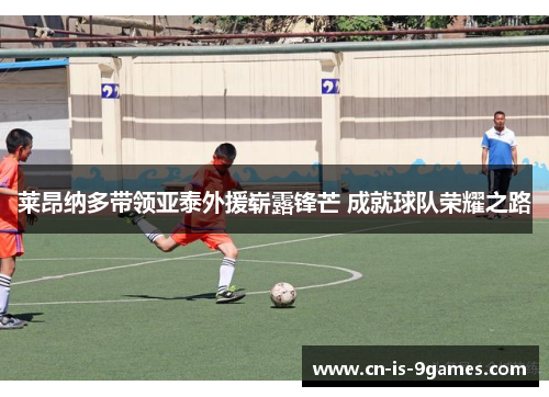 莱昂纳多带领亚泰外援崭露锋芒 成就球队荣耀之路