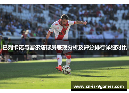 巴列卡诺与塞尔塔球员表现分析及评分排行详细对比 巴列卡诺与塞尔塔球员表现分析及评分排行详细对比