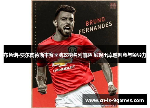 布鲁诺·费尔南德斯本赛季助攻榜名列前茅 展现出卓越创意与领导力