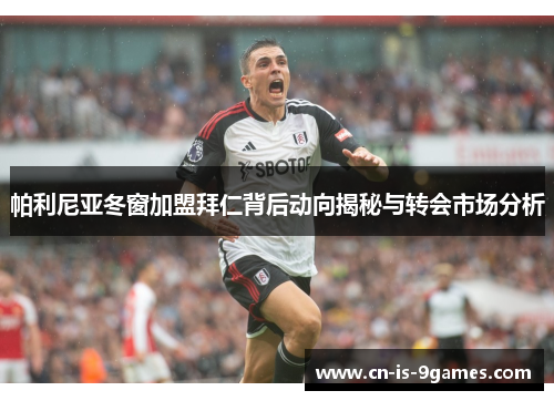 帕利尼亚冬窗加盟拜仁背后动向揭秘与转会市场分析 帕利尼亚冬窗加盟拜仁背后动向揭秘与转会市场分析