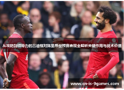 从攻防到领导力的吕迪格对阵里昂世预赛表现全解析关键作用与战术价值 从攻防到领导力的吕迪格对阵里昂世预赛表现全解析关键作用与战术价值