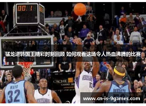 猛龙逆转国王精彩时刻回顾 如何观看这场令人热血沸腾的比赛 猛龙逆转国王精彩时刻回顾 如何观看这场令人热血沸腾的比赛