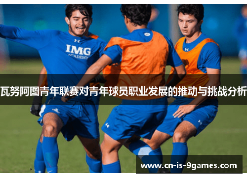 瓦努阿图青年联赛对青年球员职业发展的推动与挑战分析
