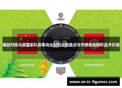 福登对阵马赛国家队赛事高光时刻全面盘点与关键表现解析战术价值