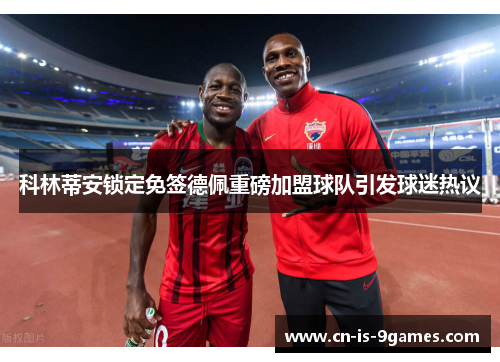 科林蒂安锁定免签德佩重磅加盟球队引发球迷热议