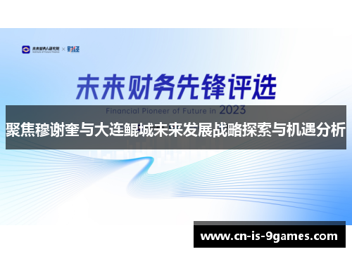 聚焦穆谢奎与大连鲲城未来发展战略探索与机遇分析