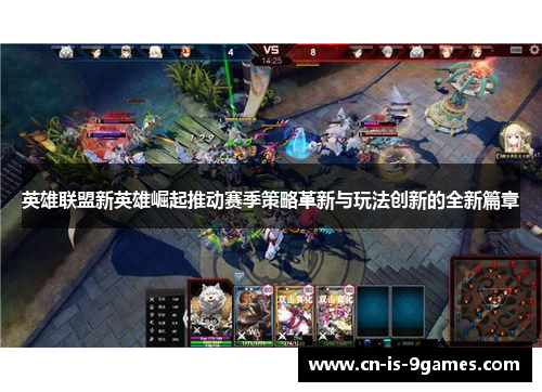 英雄联盟新英雄崛起推动赛季策略革新与玩法创新的全新篇章