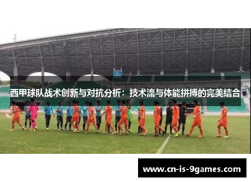 西甲球队战术创新与对抗分析：技术流与体能拼搏的完美结合