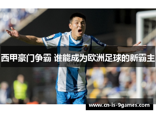 西甲豪门争霸 谁能成为欧洲足球的新霸主