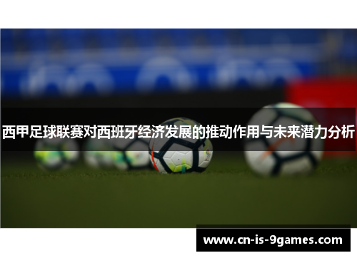 西甲足球联赛对西班牙经济发展的推动作用与未来潜力分析