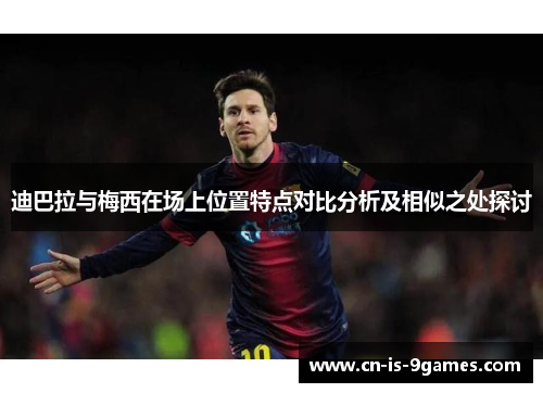 迪巴拉与梅西在场上位置特点对比分析及相似之处探讨