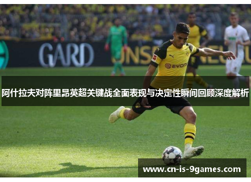 阿什拉夫对阵里昂英超关键战全面表现与决定性瞬间回顾深度解析