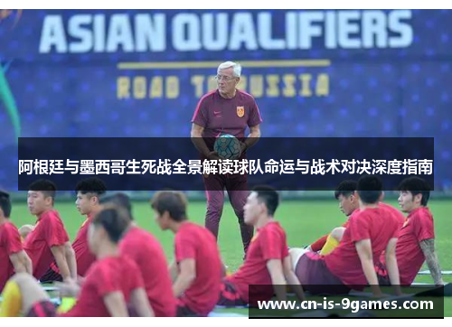 阿根廷与墨西哥生死战全景解读球队命运与战术对决深度指南