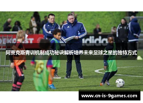 阿贾克斯青训机制成功秘诀解析培养未来足球之星的独特方式