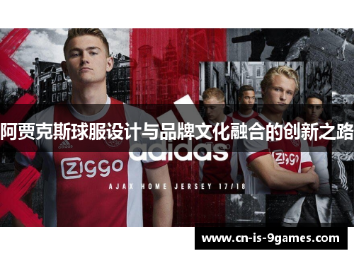 阿贾克斯球服设计与品牌文化融合的创新之路 阿贾克斯球服设计与品牌文化融合的创新之路